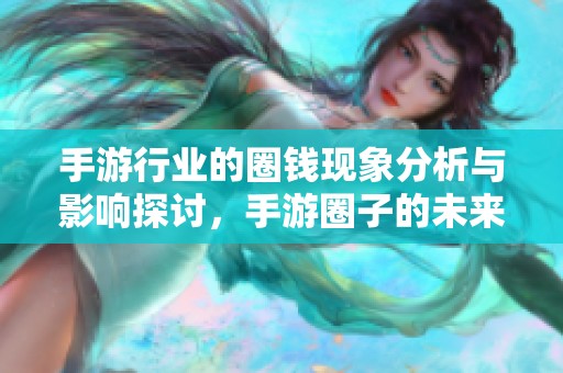 手游行业的圈钱现象分析与影响探讨，手游圈子的未来发展方向