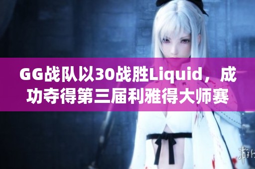 GG战队以30战胜Liquid，成功夺得第三届利雅得大师赛《DOTA2》冠军