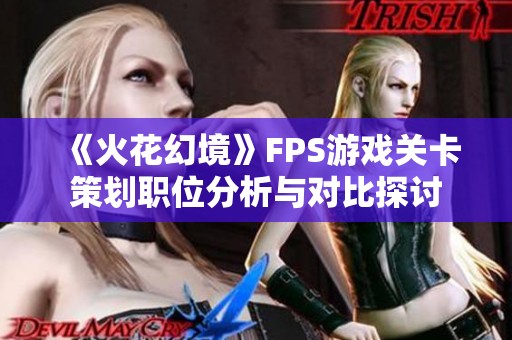 《火花幻境》FPS游戏关卡策划职位分析与对比探讨