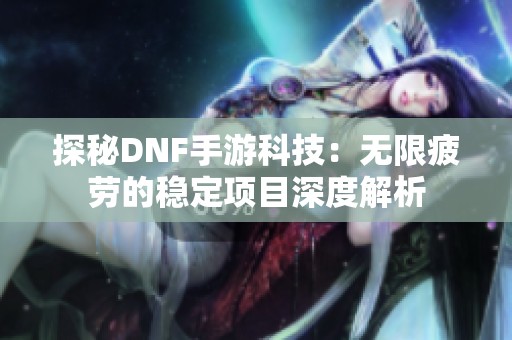 探秘DNF手游科技：无限疲劳的稳定项目深度解析