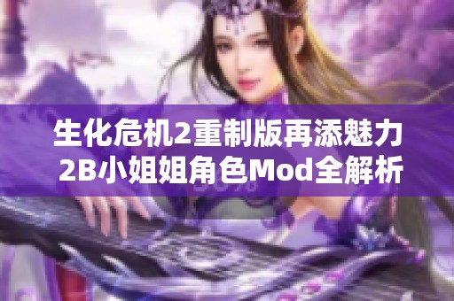 生化危机2重制版再添魅力 2B小姐姐角色Mod全解析