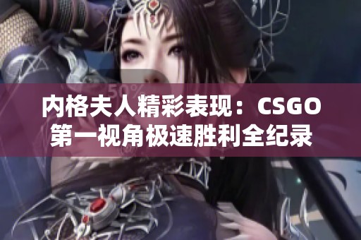 内格夫人精彩表现：CSGO第一视角极速胜利全纪录