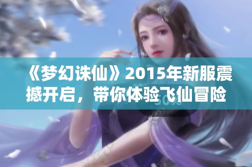 《梦幻诛仙》2015年新服震撼开启，带你体验飞仙冒险之旅！