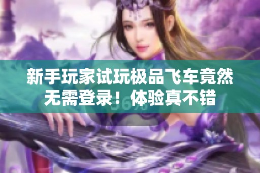 新手玩家试玩极品飞车竟然无需登录！体验真不错