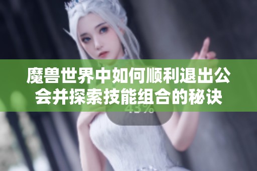 魔兽世界中如何顺利退出公会并探索技能组合的秘诀