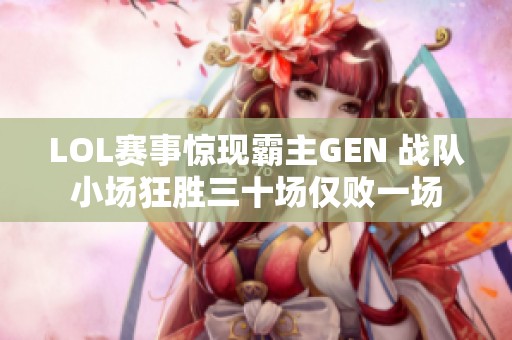 LOL赛事惊现霸主GEN 战队小场狂胜三十场仅败一场