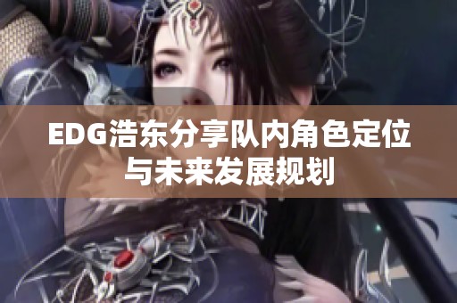 EDG浩东分享队内角色定位与未来发展规划