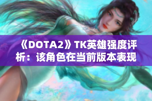 《DOTA2》TK英雄强度评析：该角色在当前版本表现异常强势