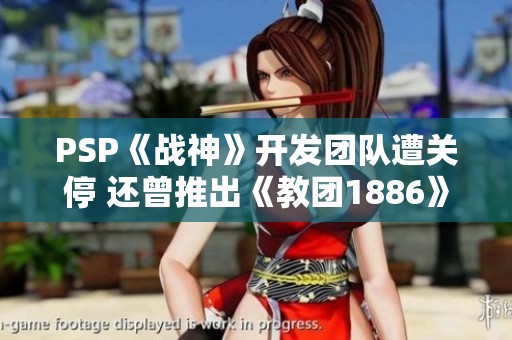 PSP《战神》开发团队遭关停 还曾推出《教团1886》游戏