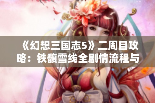 《幻想三国志5》二周目攻略：铁馥雪线全剧情流程与完美结局揭秘