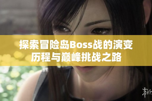 探索冒险岛Boss战的演变历程与巅峰挑战之路