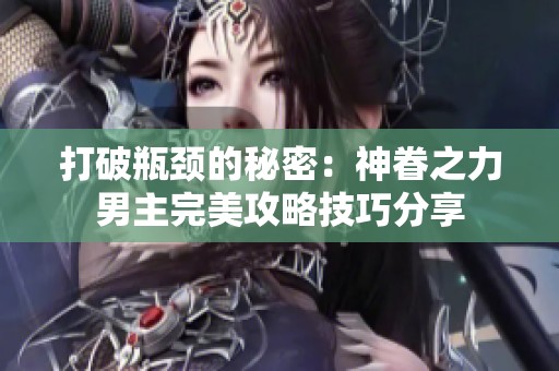 打破瓶颈的秘密：神眷之力男主完美攻略技巧分享