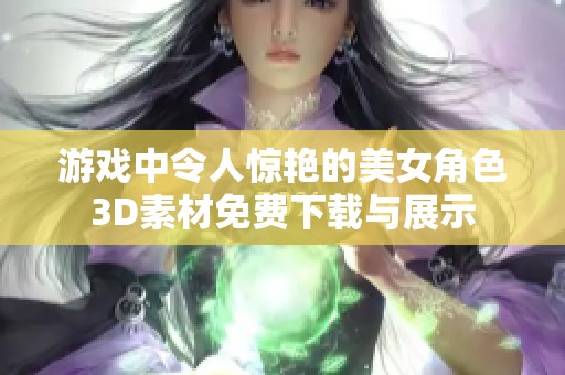 游戏中令人惊艳的美女角色3D素材免费下载与展示