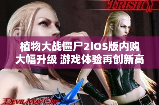 植物大战僵尸2iOS版内购大幅升级 游戏体验再创新高