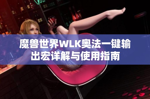 魔兽世界WLK奥法一键输出宏详解与使用指南