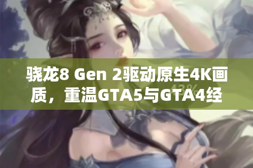 骁龙8 Gen 2驱动原生4K画质，重温GTA5与GTA4经典魅力