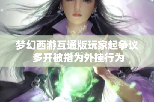 梦幻西游互通版玩家起争议 多开被指为外挂行为