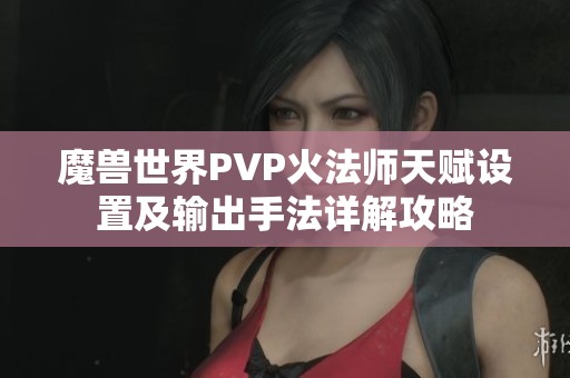 魔兽世界PVP火法师天赋设置及输出手法详解攻略