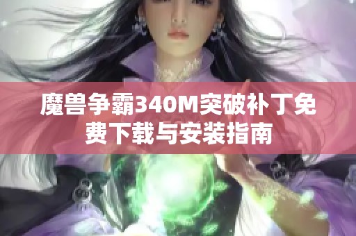 魔兽争霸340M突破补丁免费下载与安装指南