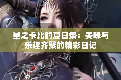 星之卡比的夏日祭：美味与乐趣齐聚的精彩日记