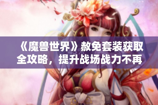 《魔兽世界》赦免套装获取全攻略，提升战场战力不再难