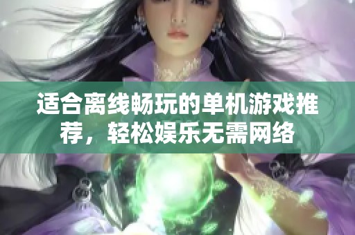 适合离线畅玩的单机游戏推荐，轻松娱乐无需网络