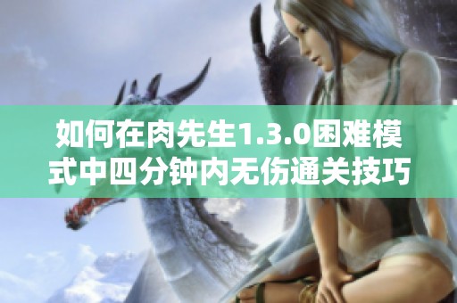 如何在肉先生1.3.0困难模式中四分钟内无伤通关技巧分享