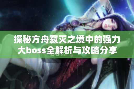 探秘方舟寂灭之境中的强力大boss全解析与攻略分享