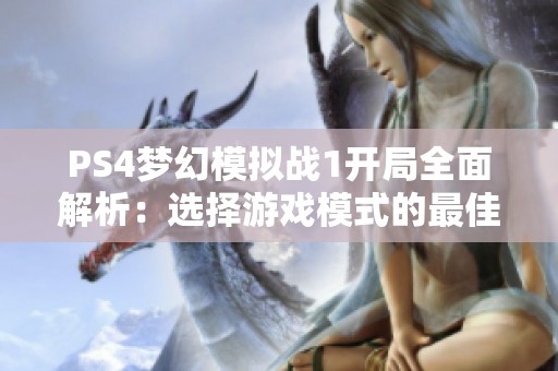 PS4梦幻模拟战1开局全面解析：选择游戏模式的最佳攻略