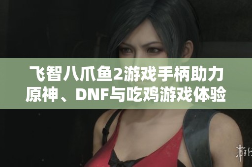 飞智八爪鱼2游戏手柄助力原神、DNF与吃鸡游戏体验提升