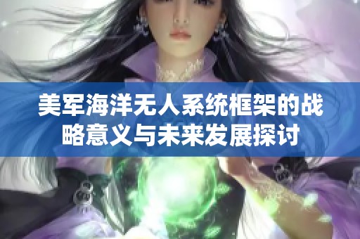 美军海洋无人系统框架的战略意义与未来发展探讨