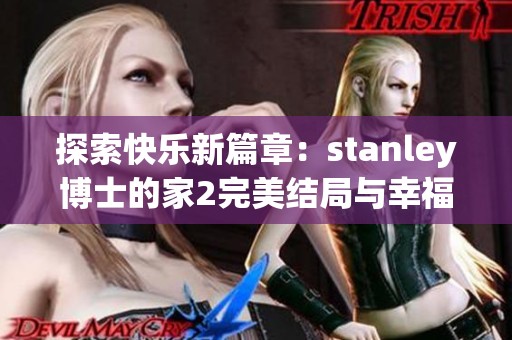 探索快乐新篇章：stanley博士的家2完美结局与幸福下载解析