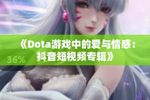 《Dota游戏中的爱与情感：抖音短视频专辑》