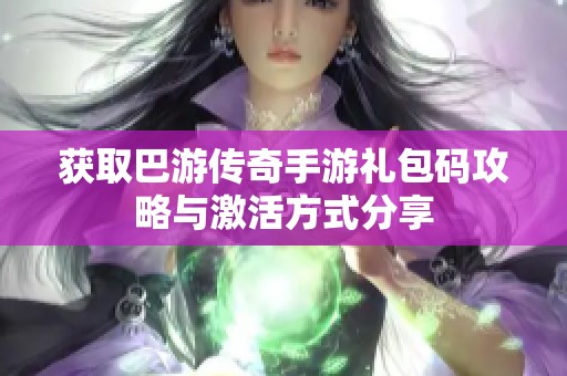 获取巴游传奇手游礼包码攻略与激活方式分享