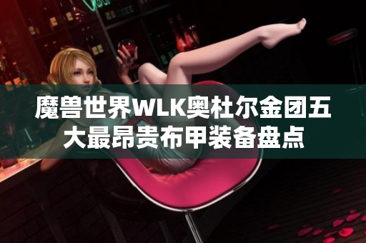 魔兽世界WLK奥杜尔金团五大最昂贵布甲装备盘点