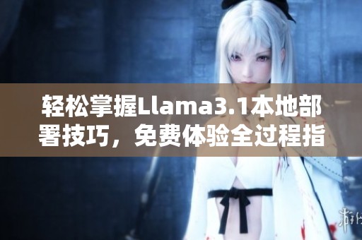 轻松掌握Llama3.1本地部署技巧，免费体验全过程指导