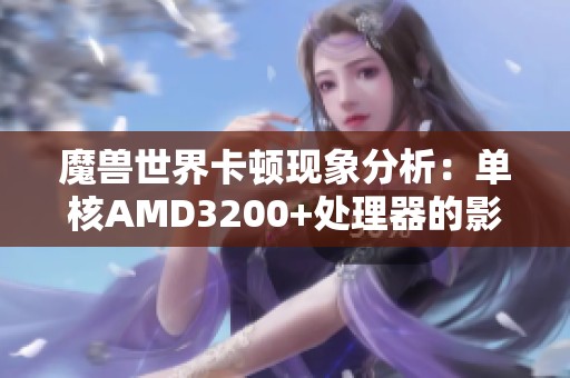 魔兽世界卡顿现象分析：单核AMD3200+处理器的影响因素解读