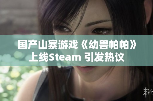 国产山寨游戏《幼兽帕帕》上线Steam 引发热议