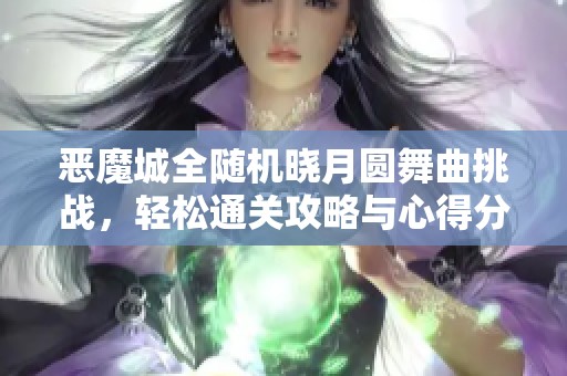 恶魔城全随机晓月圆舞曲挑战，轻松通关攻略与心得分享