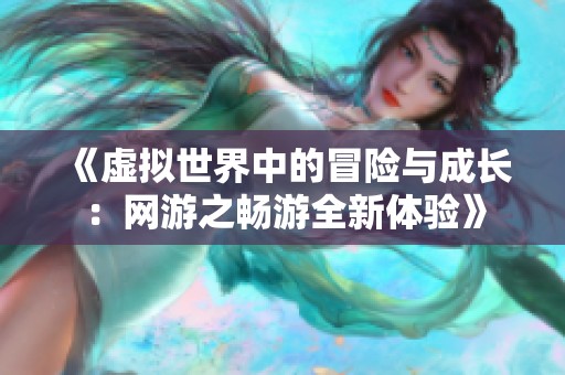 《虚拟世界中的冒险与成长：网游之畅游全新体验》