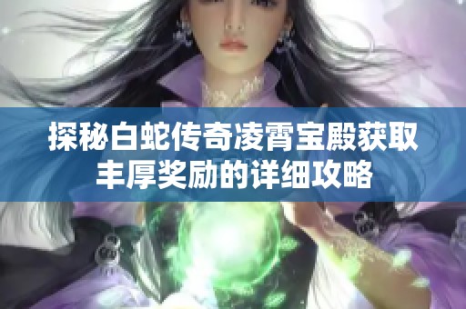 探秘白蛇传奇凌霄宝殿获取丰厚奖励的详细攻略