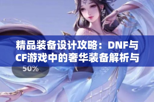 精品装备设计攻略：DNF与CF游戏中的奢华装备解析与制作教程