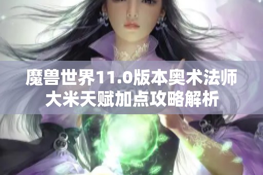 魔兽世界11.0版本奥术法师大米天赋加点攻略解析