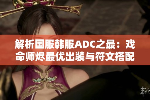 解析国服韩服ADC之最：戏命师烬最优出装与符文搭配推荐