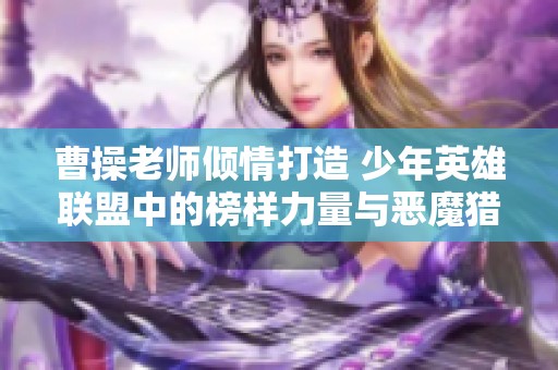 曹操老师倾情打造 少年英雄联盟中的榜样力量与恶魔猎人传奇