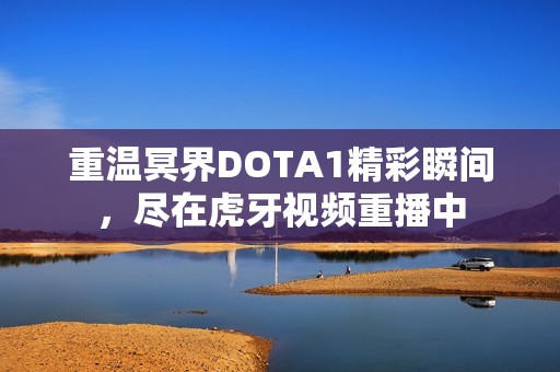 重温冥界DOTA1精彩瞬间，尽在虎牙视频重播中