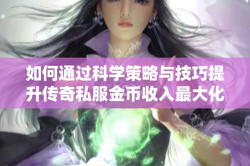 如何通过科学策略与技巧提升传奇私服金币收入最大化