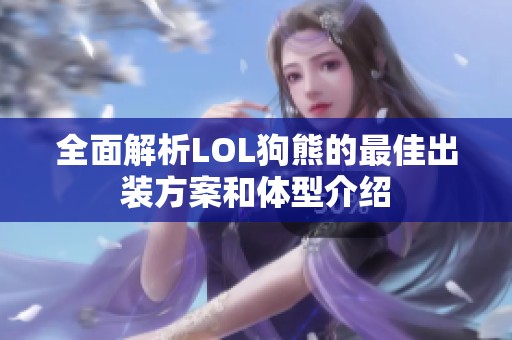 全面解析LOL狗熊的最佳出装方案和体型介绍