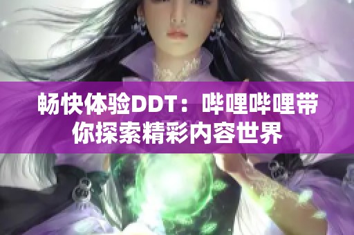 畅快体验DDT：哔哩哔哩带你探索精彩内容世界