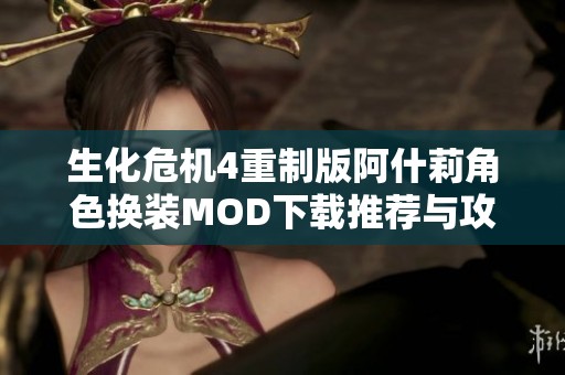 生化危机4重制版阿什莉角色换装MOD下载推荐与攻略